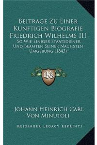 Beitrage Zu Einer Kunftigen Biografie Friedrich Wilhelms III: So Wie Einiger Staatsdiener Und Beamten Seiner Nachsten Umgebung (1843)