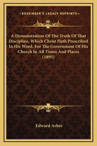 A Demonstration Of The Truth Of That Discipline, Which Christ Hath Prescribed In His Word, For The Government Of His Church In All Times And Places (1895)