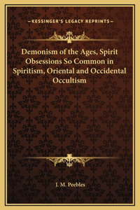 Demonism of the Ages, Spirit Obsessions So Common in Spiritism, Oriental and Occidental Occultism