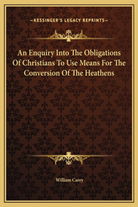 Enquiry Into The Obligations Of Christians To Use Means For The Conversion Of The Heathens