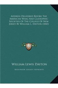 Address Delivered Before The American Whig And Cliosophic Societies Of The College Of New Jersey By William L. Dayton (1843)
