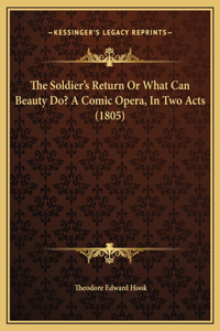 The Soldier's Return Or What Can Beauty Do? A Comic Opera, In Two Acts (1805)