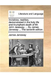 Invisibles, Realities, Demonstrated in the Holy Life and Triumphant Death of Mr. John Janeway, ... by James Janeway ... the Seventh Edition.