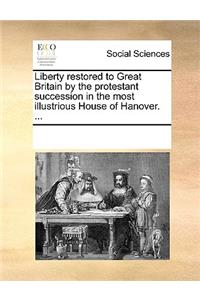 Liberty restored to Great Britain by the protestant succession in the most illustrious House of Hanover. ...