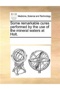 Some Remarkable Cures Performed by the Use of the Mineral Waters at Holt.