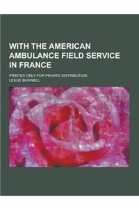 With the American Ambulance Field Service in France; Printed Only for Private Distribution