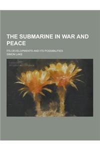 The Submarine in War and Peace; Its Developments and Its Possibilities