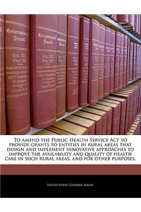 To Amend the Public Health Service ACT to Provide Grants to Entities in Rural Areas That Design and Implement Innovative Approaches to Improve the Availability and Quality of Health Care in Such Rural Areas, and for Other Purposes.