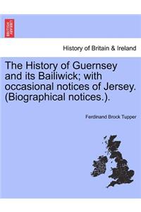 History of Guernsey and its Bailiwick; with occasional notices of Jersey. (Biographical notices.).