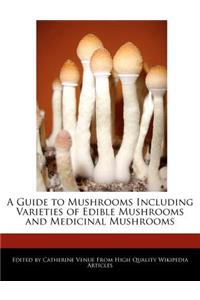 A Guide to Mushrooms Including Varieties of Edible Mushrooms and Medicinal Mushrooms