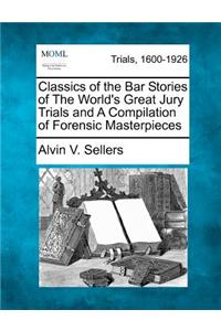 Classics of the Bar Stories of the World's Great Jury Trials and a Compilation of Forensic Masterpieces