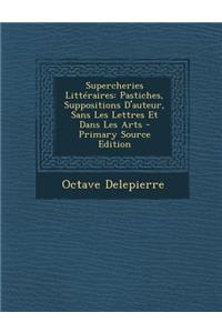 Supercheries Litteraires: Pastiches, Suppositions D'Auteur, Sans Les Lettres Et Dans Les Arts