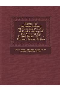 Manual for Noncommissioned Officers and Privates of Field Artillery of the Army of the United States 1917 ..