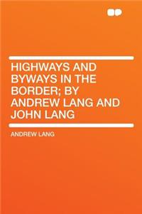 Highways and Byways in the Border; By Andrew Lang and John Lang