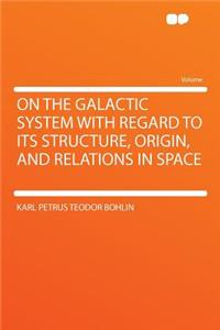 On the Galactic System with Regard to Its Structure, Origin, and Relations in Space