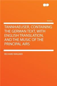 Tannhaeuser, Containing the German Text, with English Translation, and the Music of the Principal Airs