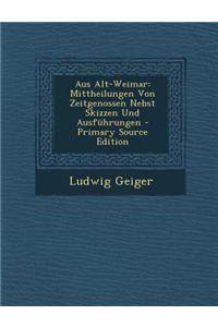 Aus Alt-Weimar: Mittheilungen Von Zeitgenossen Nebst Skizzen Und Ausfuhrungen - Primary Source Edition