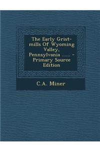 The Early Grist-Mills of Wyoming Valley, Pennsylvania ......