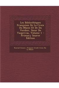 Les Bibliotheques Francoises de La Croix Du Maine Et de Du Verdier, Sieur de Vauprivas, Volume 1 - Primary Source Edition