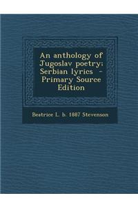 An Anthology of Jugoslav Poetry; Serbian Lyrics - Primary Source Edition