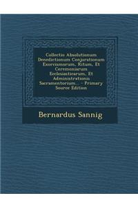 Collectio Absolutionum Denedictionum Conjurationum Exorcismorum, Ritum, Et Ceremoniarum Ecclesiasticarum, Et Administrationis Sacramentorium... - Prim