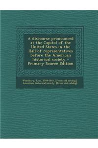 A Discourse Pronounced at the Capitol of the United States in the Hall of Representatives Before the American Historical Society - Primary Source Ed