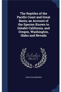 The Reptiles of the Pacific Coast and Great Basin; an Account of the Species Known to Inhabit California, and Oregon, Washington, Idaho and Nevada