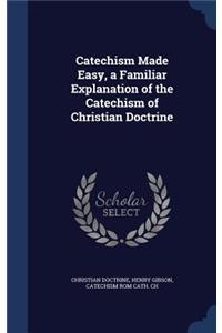 Catechism Made Easy, a Familiar Explanation of the Catechism of Christian Doctrine