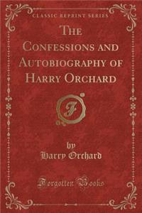 The Confessions and Autobiography of Harry Orchard (Classic Reprint)