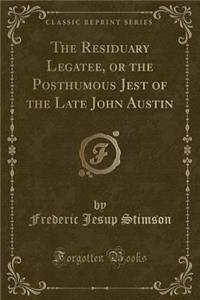 The Residuary Legatee, or the Posthumous Jest of the Late John Austin (Classic Reprint)