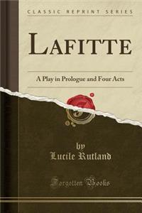 Lafitte: A Play in Prologue and Four Acts (Classic Reprint)