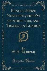 Punch's Prize Novelists, the Fat Contributor, and Travels in London (Classic Reprint)