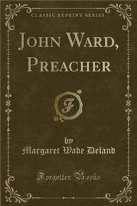 John Ward, Preacher (Classic Reprint)