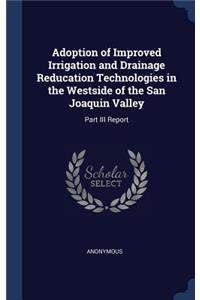 Adoption of Improved Irrigation and Drainage Reducation Technologies in the Westside of the San Joaquin Valley: Part III Report