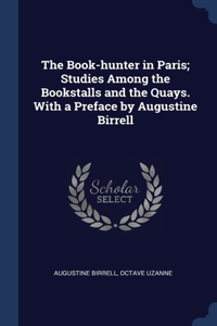 The Book-hunter in Paris; Studies Among the Bookstalls and the Quays. With a Preface by Augustine Birrell