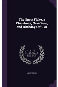 The Snow Flake, a Christmas, New-Year, and Birthday Gift For