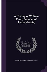 A History of William Penn, Founder of Pennsylvania;