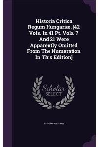 Historia Critica Regum Hungariæ. [42 Vols. In 41 Pt. Vols. 7 And 21 Were Apparently Omitted From The Numeration In This Edition]