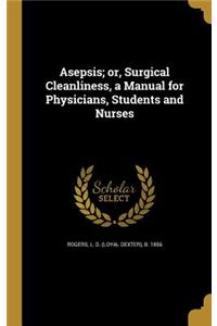 Asepsis; or, Surgical Cleanliness, a Manual for Physicians, Students and Nurses