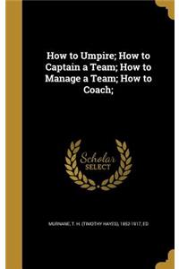 How to Umpire; How to Captain a Team; How to Manage a Team; How to Coach;