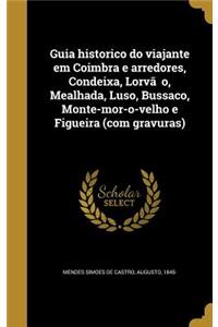 Guia historico do viajante em Coimbra e arredores, Condeixa, Lorvão, Mealhada, Luso, Bussaco, Monte-mor-o-velho e Figueira (com gravuras)