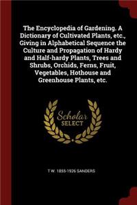 Encyclopedia of Gardening. A Dictionary of Cultivated Plants, etc., Giving in Alphabetical Sequence the Culture and Propagation of Hardy and Half-hardy Plants, Trees and Shrubs, Orchids, Ferns, Fruit, Vegetables, Hothouse and Greenhouse Plants, etc