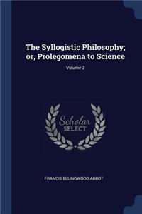 The Syllogistic Philosophy; or, Prolegomena to Science; Volume 2