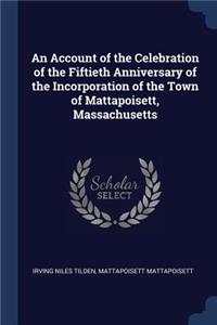 An Account of the Celebration of the Fiftieth Anniversary of the Incorporation of the Town of Mattapoisett, Massachusetts