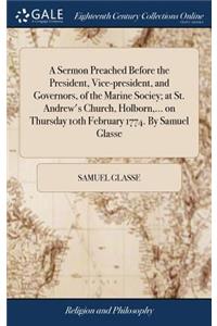 A Sermon Preached Before the President, Vice-President, and Governors, of the Marine Sociey; At St. Andrew's Church, Holborn, ... on Thursday 10th February 1774. by Samuel Glasse