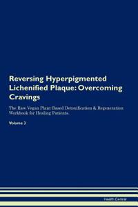 Reversing Hyperpigmented Lichenified Plaque: Overcoming Cravings the Raw Vegan Plant-Based Detoxification & Regeneration Workbook for Healing Patients. Volume 3