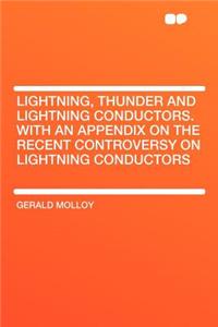 Lightning, Thunder and Lightning Conductors. with an Appendix on the Recent Controversy on Lightning Conductors