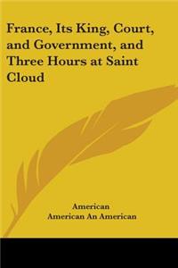 France, Its King, Court, and Government, and Three Hours at Saint Cloud