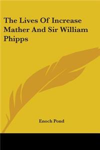 The Lives Of Increase Mather And Sir William Phipps