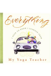 Everything I Need to Know I Learned from My Yoga Teacher